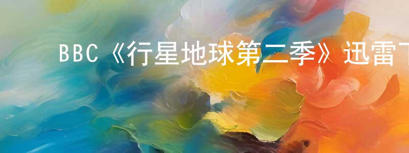 ﻿蔡洋的个人主页,﻿BBC《行星地球第二季》迅雷下载/在线观看/百度云-选秀/综艺-美剧天堂